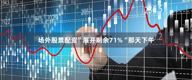 场外股票配资”展开剩余71%“那天下午