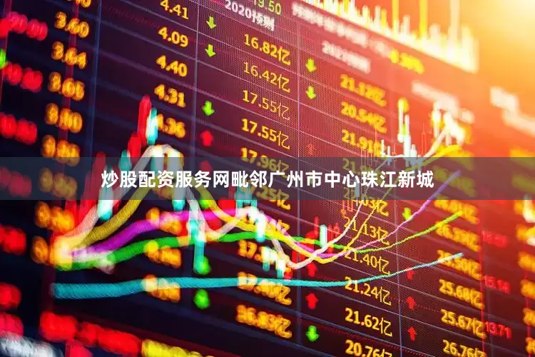 炒股配资服务网毗邻广州市中心珠江新城