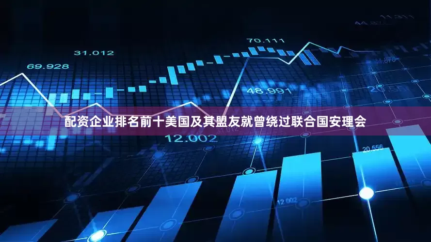 配资企业排名前十美国及其盟友就曾绕过联合国安理会