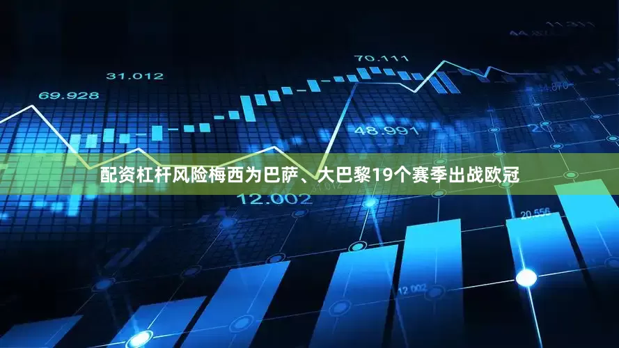配资杠杆风险梅西为巴萨、大巴黎19个赛季出战欧冠