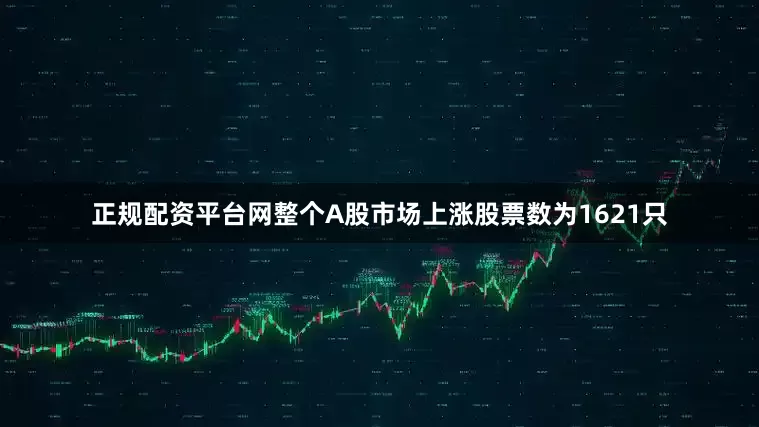 正规配资平台网整个A股市场上涨股票数为1621只