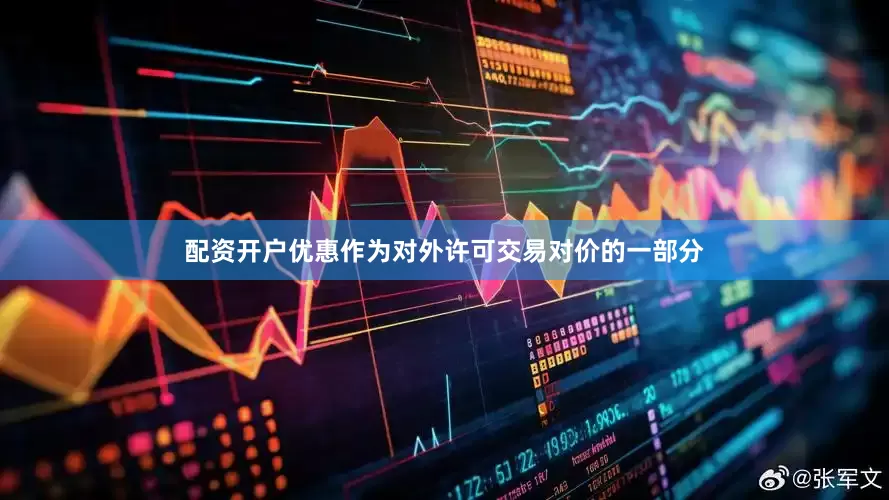 配资开户优惠　　作为对外许可交易对价的一部分