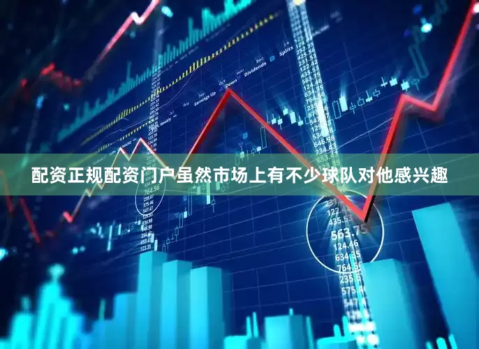配资正规配资门户虽然市场上有不少球队对他感兴趣