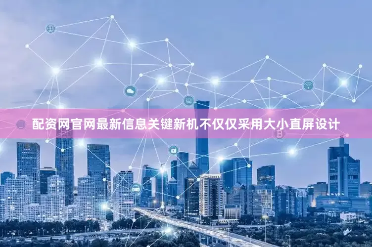 配资网官网最新信息关键新机不仅仅采用大小直屏设计