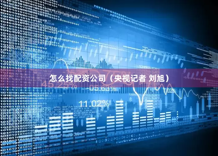 怎么找配资公司（央视记者 刘旭）