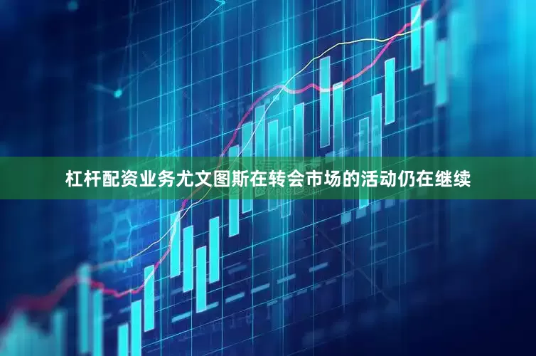 杠杆配资业务尤文图斯在转会市场的活动仍在继续