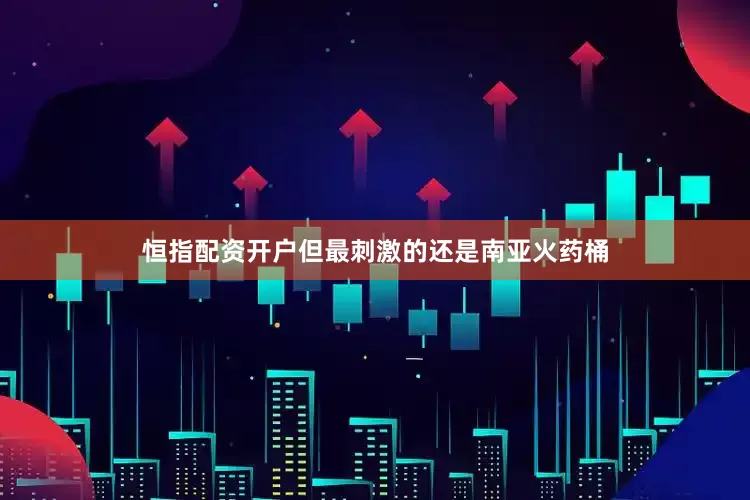 恒指配资开户但最刺激的还是南亚火药桶