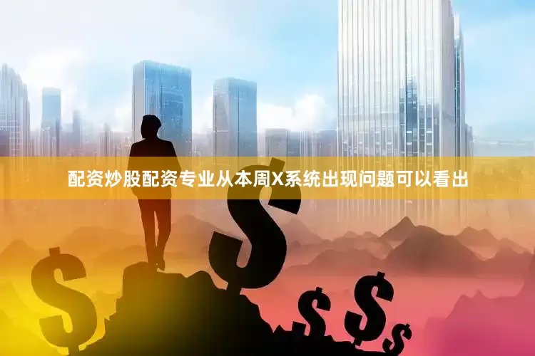配资炒股配资专业从本周X系统出现问题可以看出