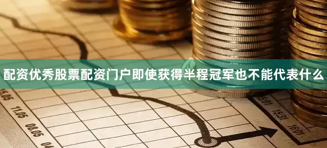 配资优秀股票配资门户即使获得半程冠军也不能代表什么