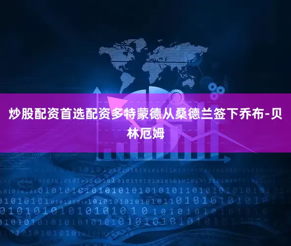 炒股配资首选配资多特蒙德从桑德兰签下乔布-贝林厄姆