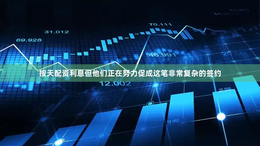 按天配资利息但他们正在努力促成这笔非常复杂的签约