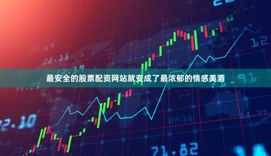 最安全的股票配资网站就变成了最浓郁的情感美酒