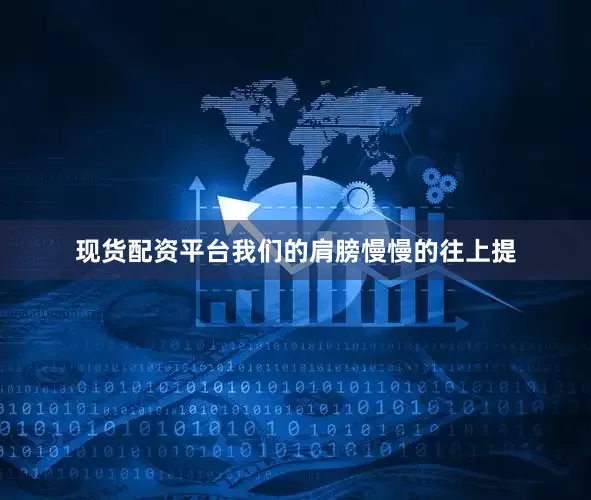 现货配资平台我们的肩膀慢慢的往上提