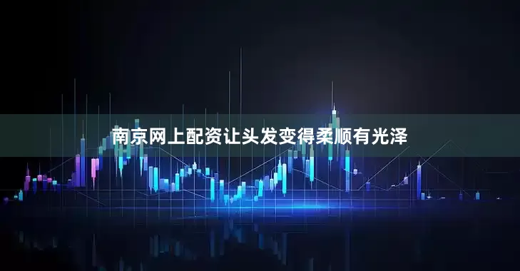 南京网上配资让头发变得柔顺有光泽