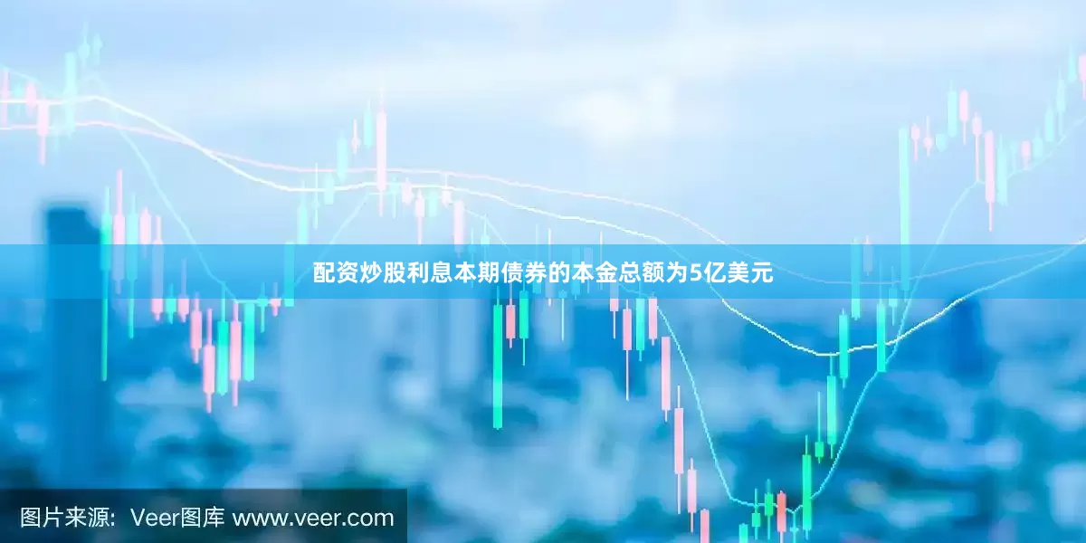 配资炒股利息本期债券的本金总额为5亿美元