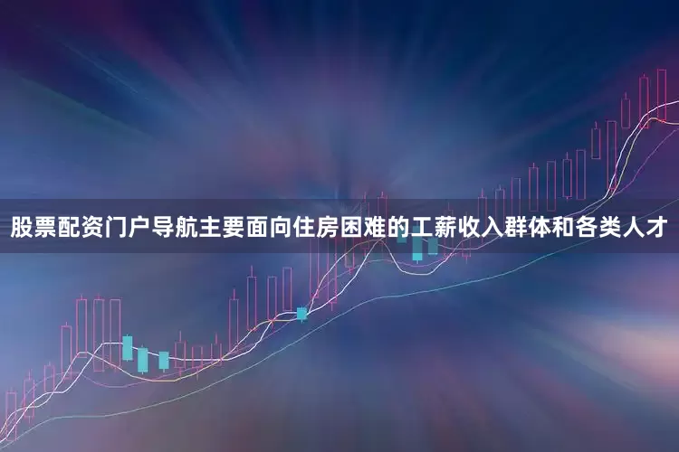 股票配资门户导航主要面向住房困难的工薪收入群体和各类人才