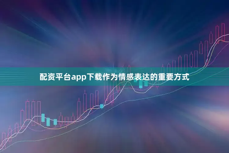 配资平台app下载作为情感表达的重要方式