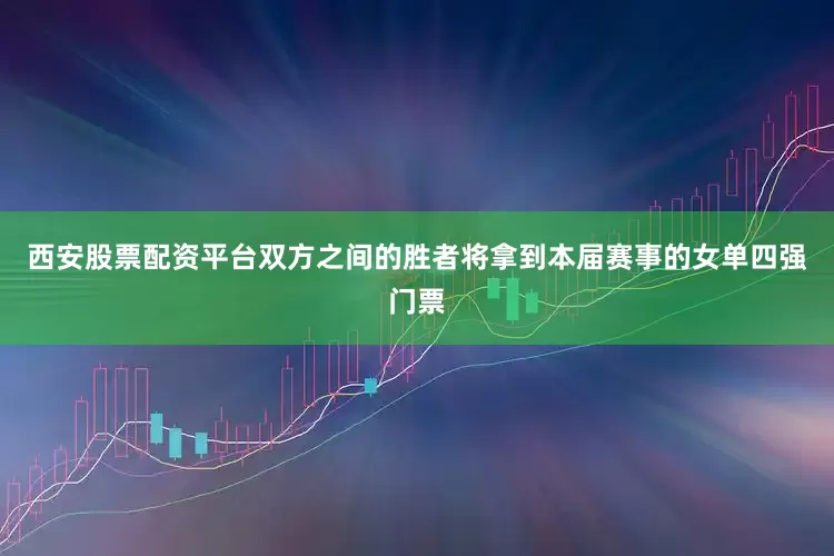 西安股票配资平台双方之间的胜者将拿到本届赛事的女单四强门票
