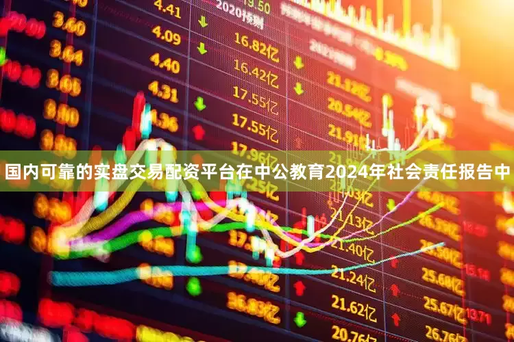 国内可靠的实盘交易配资平台　　在中公教育2024年社会责任报告中