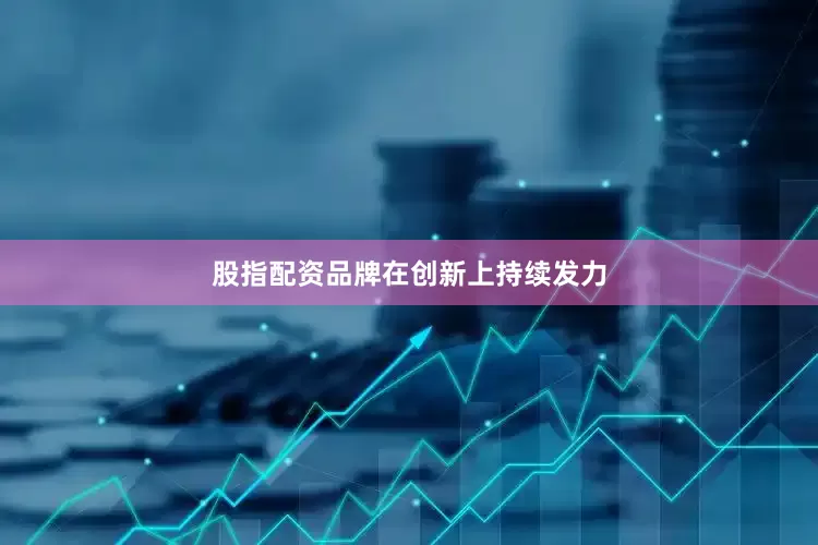 股指配资品牌在创新上持续发力