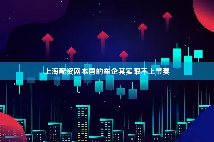 上海配资网本国的车企其实跟不上节奏
