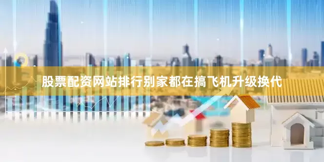 股票配资网站排行别家都在搞飞机升级换代