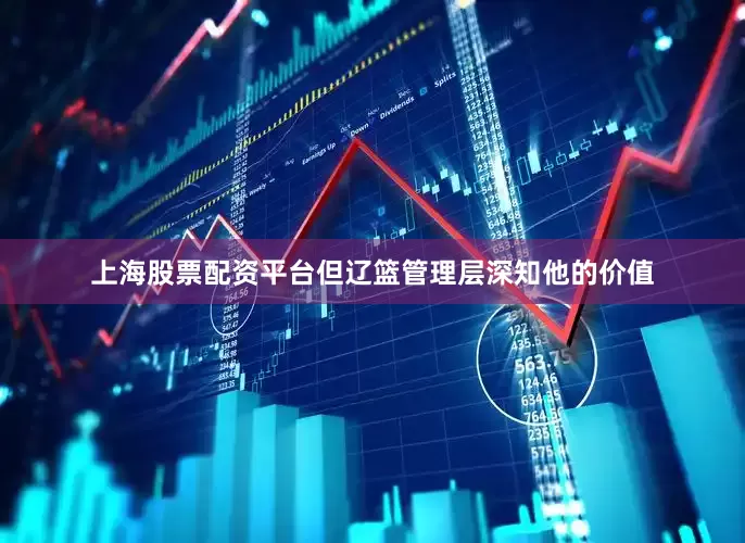 上海股票配资平台但辽篮管理层深知他的价值