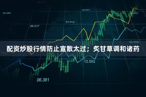 配资炒股行情防止宣散太过；炙甘草调和诸药