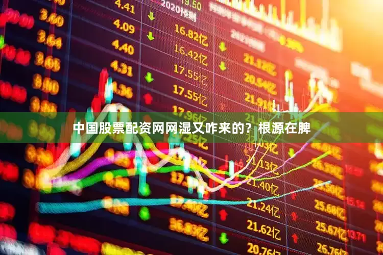 中国股票配资网网湿又咋来的？根源在脾