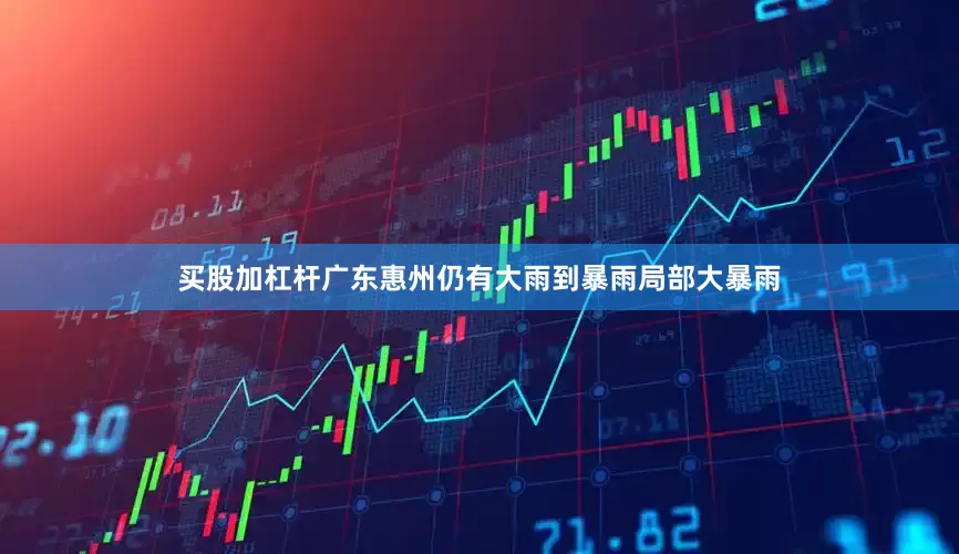 买股加杠杆广东惠州仍有大雨到暴雨局部大暴雨
