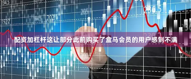 配资加杠杆　　这让部分此前购买了盒马会员的用户感到不满