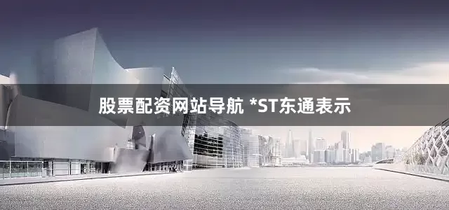 股票配资网站导航 　　*ST东通表示