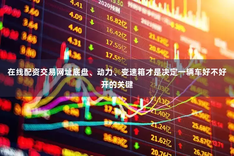 在线配资交易网址底盘、动力、变速箱才是决定一辆车好不好开的关键