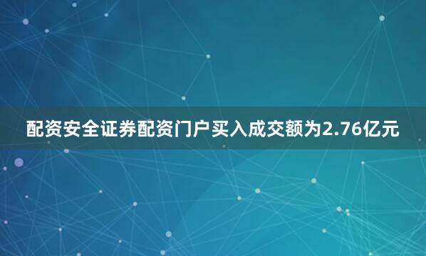 配资安全证券配资门户买入成交额为2.76亿元