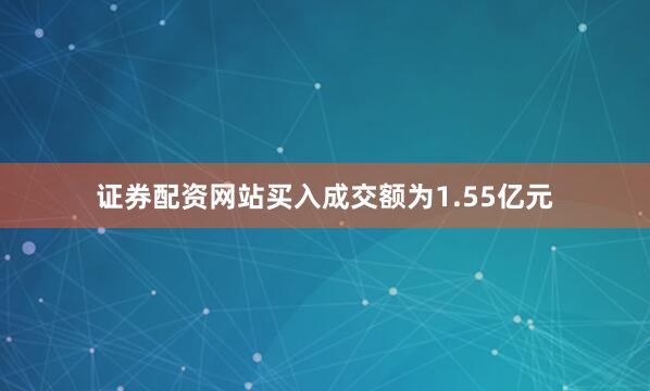 证券配资网站买入成交额为1.55亿元