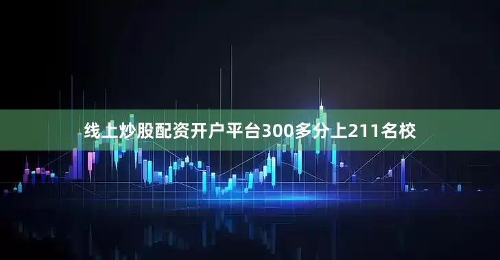 线上炒股配资开户平台300多分上211名校