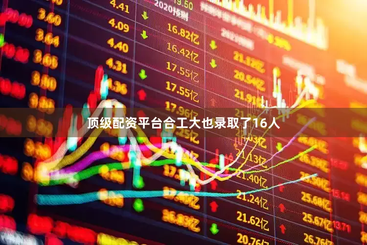 顶级配资平台合工大也录取了16人