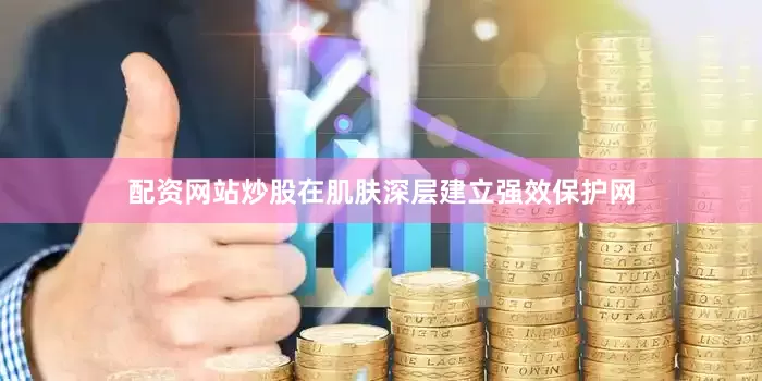 配资网站炒股在肌肤深层建立强效保护网