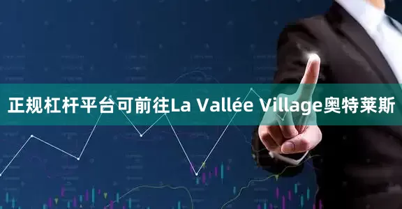正规杠杆平台可前往La Vallée Village奥特莱斯