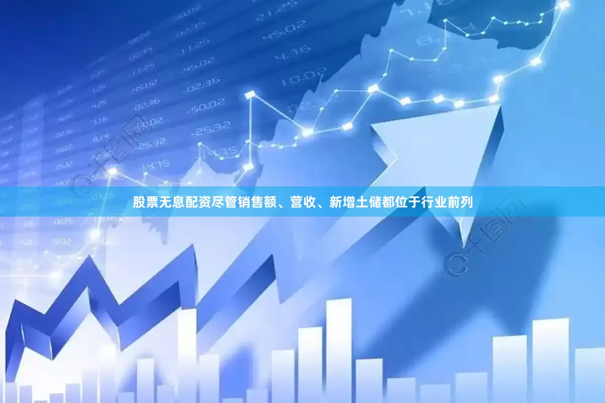 股票无息配资尽管销售额、营收、新增土储都位于行业前列