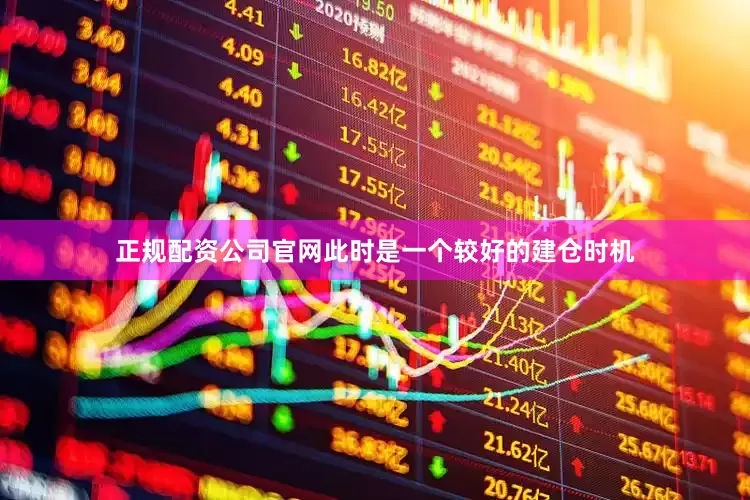 正规配资公司官网此时是一个较好的建仓时机