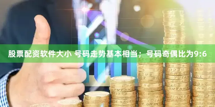 股票配资软件大小 号码走势基本相当；号码奇偶比为9:6
