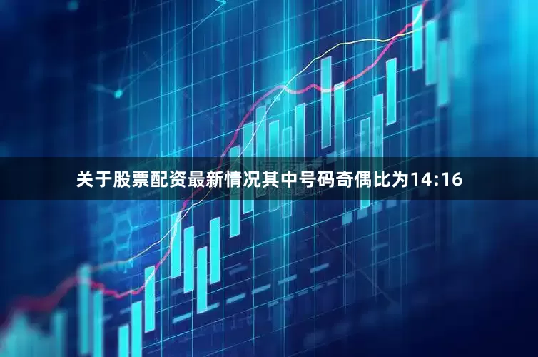关于股票配资最新情况其中号码奇偶比为14:16